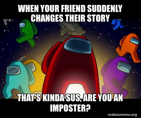 When your friend suddenly changes their story That's kinda sus, are you ...