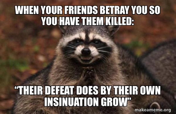 When Your Friends Betray You So You Have Them Killed Their Defeat Does By Their Own 