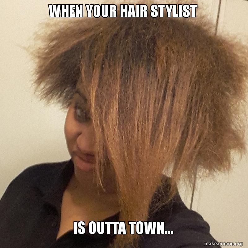 When Your Hair Stylist Is Outta Town Make A Meme