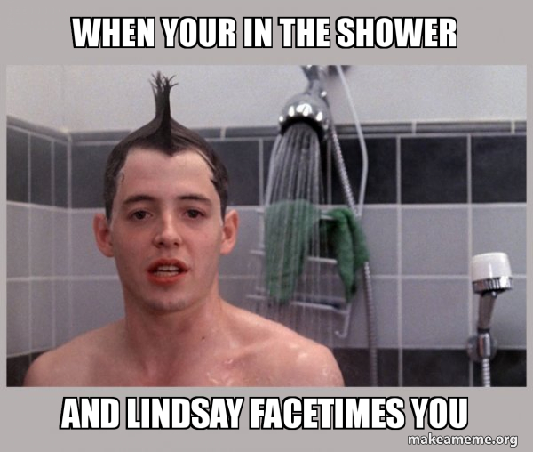 When your in the shower and lindsay facetimes you Shower Thoughts Make a Meme