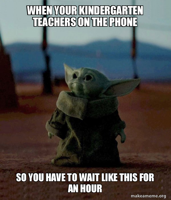 When your kindergarten teachers on the phone so you have to wait like this  for an hour - Baby Yoda | Make a Meme