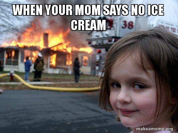 When Your Mom Says No Ice Cream Disaster Girl Make A Meme When Your Mom Says No Ice Cream Disaster Girl Make A Meme