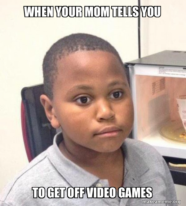 When your mom tells you to get off video games - Minor Mistake Marvin ...