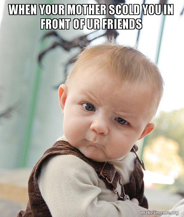 Getting Scold Meme When your mother scold you in front of ur friends - Skeptical Baby Meme ...