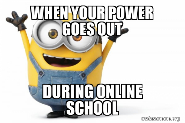 When Your Power Goes Out During Online School Happy Minion Make A Meme
