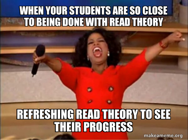 When Your Students Are So Close To Being Done With Read Theory 