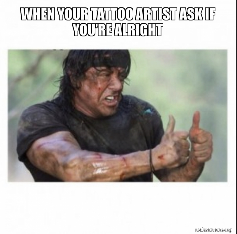 When your tattoo artist ask if you\u0027re alright