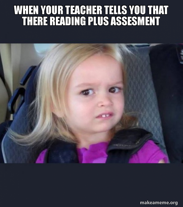 When your teacher tells you that there reading plus assesment Side