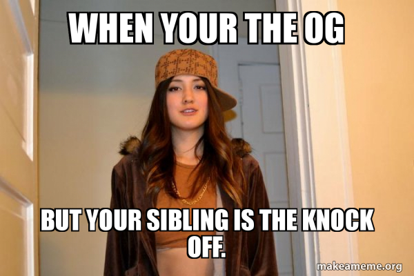 When your the OG But your sibling is the knock off. - Scumbag Stacy ...
