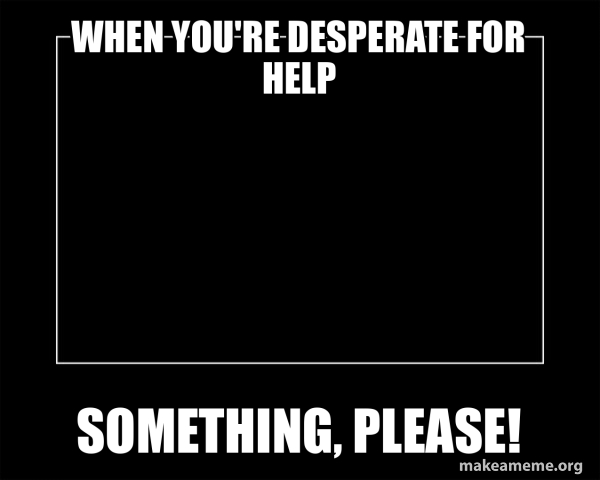 Helpful Form Meme When you're desperate for help Something, please! - Motivational Meme ...