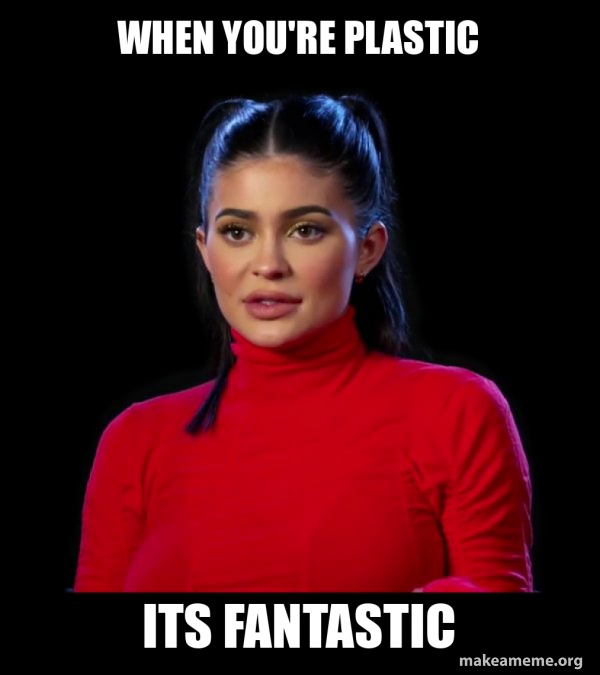 When you&rsquo;re plastic Its fantastic - Kylie Jenner Meme Generator