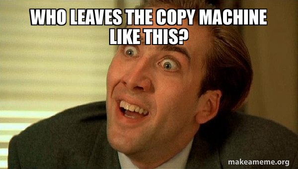 Who leaves the copy machine like this? - Sarcastic Nicholas Cage Meme ...
