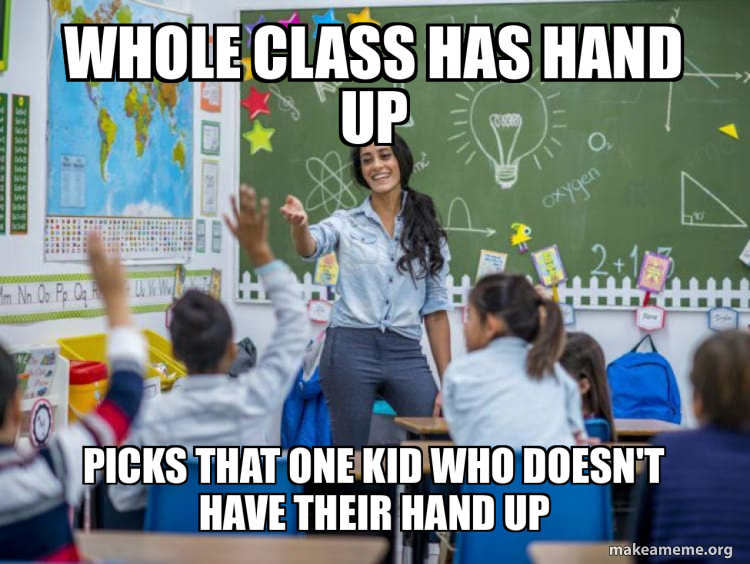 whole class has hand up Picks that one kid who doesn't have their hand