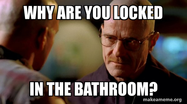 Why are you locked in the bathroom? - Breaking Bad Meme Generator