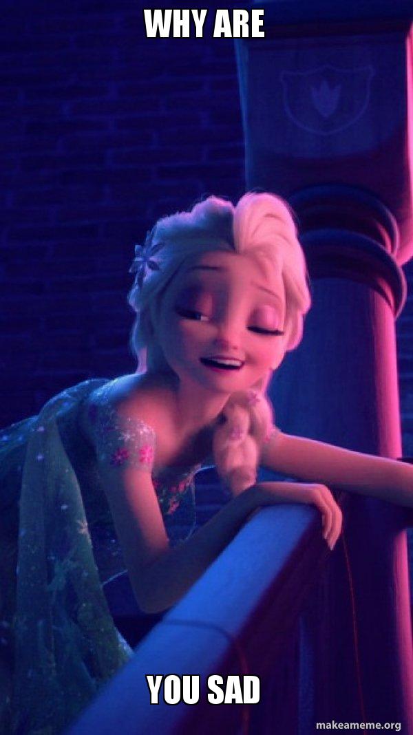 Why Are You Sad Drunk Elsa Make A Meme