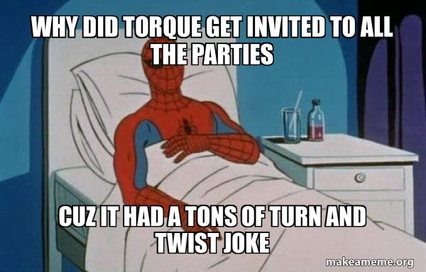 Torque Joke why did torque get invited to all the parties cuz it had a tons of turn ...