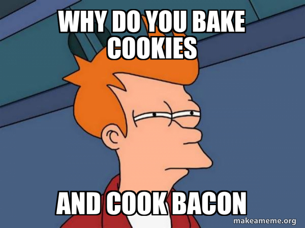 Why Do You Bake Cookies And Cook Bacon