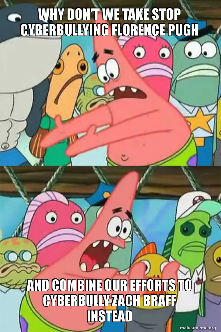 why don't we take stop cyberbullying florence pugh and combine our efforts  to cyberbully zach braff instead - Push It Somewhere Else Patrick Meme  Generator, image size:759x1140