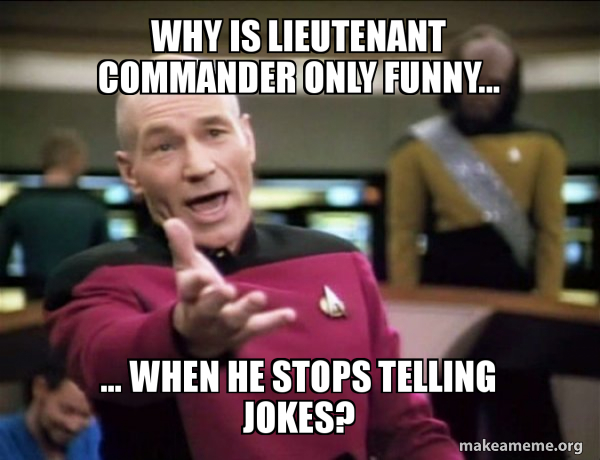 Why is Lieutenant Commander only funny... ... when he STOPS telling ...