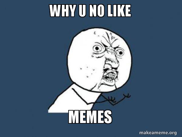 Why u no like Memes - Y U No Meme Generator
