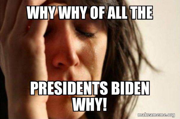 Why why of all the Presidents BIDEN WHY! - First World Problems Meme ...