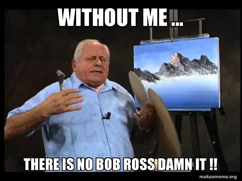 Without Me There Is No Bob Ross Damn It Make A Meme