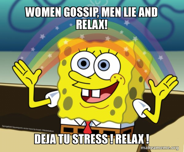 Women Gossip Men Lie And Relax Deja Tu Stress Relax Rainbow Spongbob Make A Meme