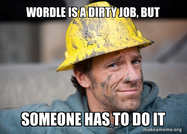 Wordle is a dirty job, but someone has to do it A Dirty Job Make a Meme