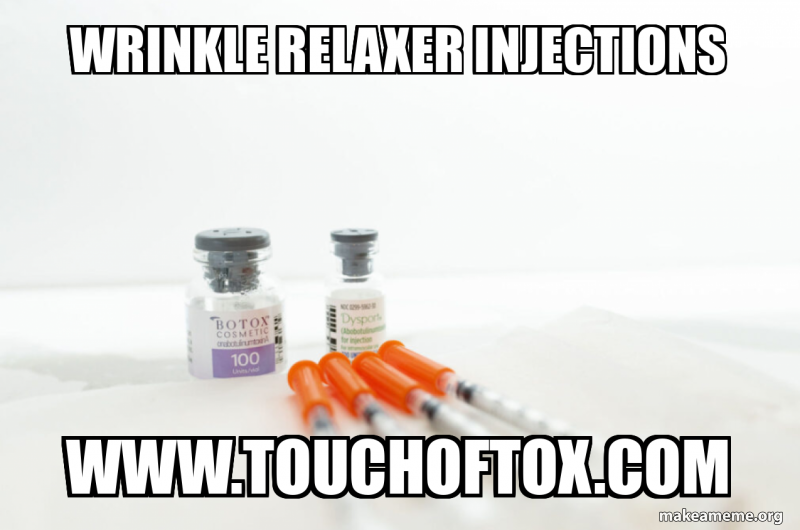 Wrinkle Relaxer Injections www.touchoftox.com Meme Generator