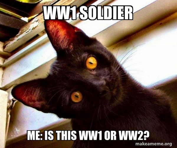 WW1 soldier ME: IS THIS WW1 OR WW2? - Overly Attached Cat Meme Generator