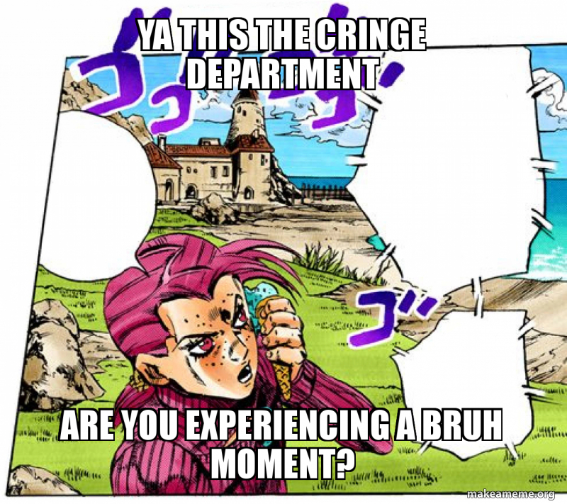 Ya This The Cringe Department Are You Experiencing A Bruh Moment