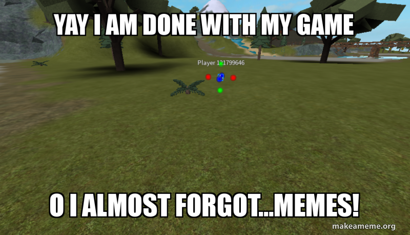 Yay I Am Done With My Game O I Almost Forgot Memes Roblox - roblox studios