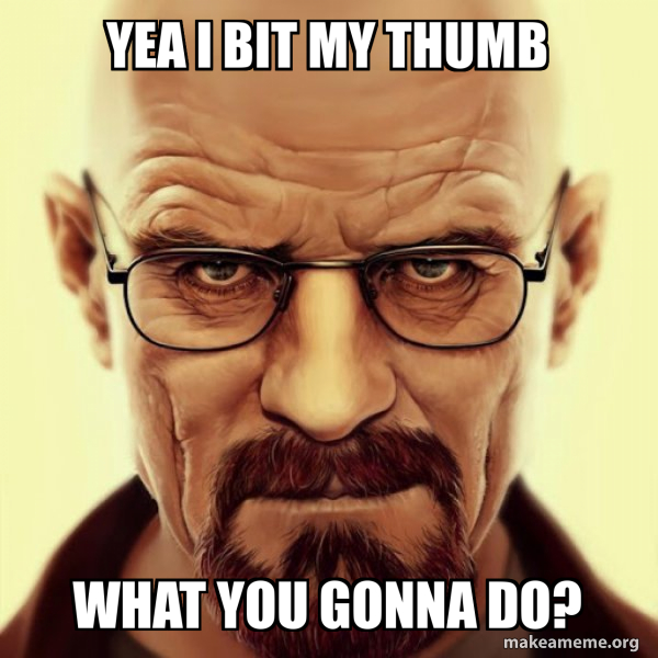 Yea i bit my thumb what you gonna do? - Walter White Breaking Bad Meme ...
