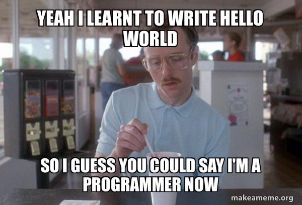 Yeah I learnt to write Hello World So I guess you could say I'm a ...