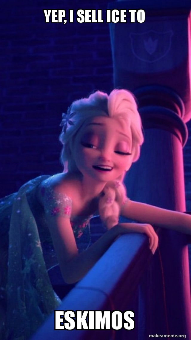 Yep, I sell ice to eskimos Drunk Elsa Make a Meme