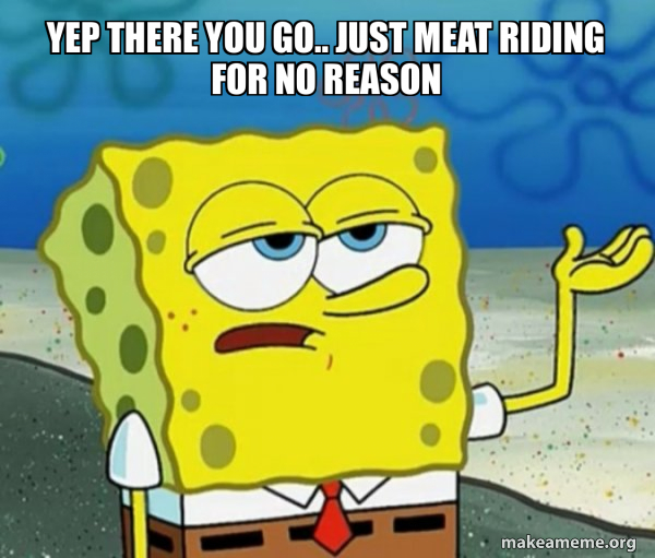 Yep there you go.. just meat riding for no reason Tough SpongeBob