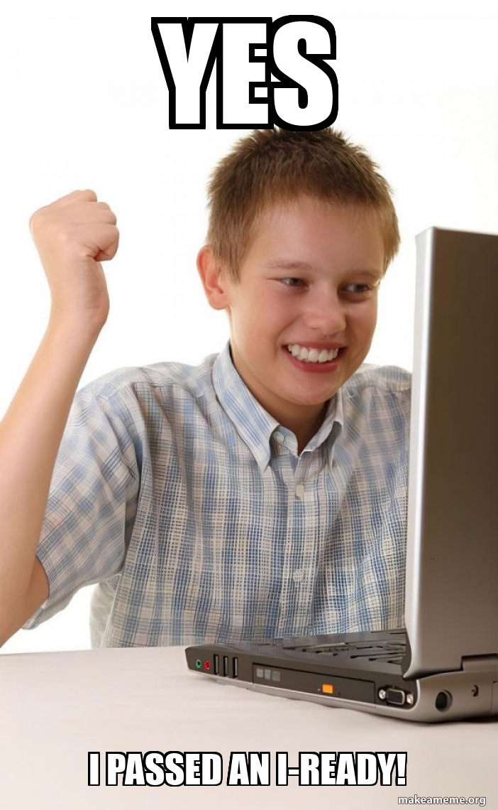 Yes I passed an i-ready! - First Day on the Internet Kid Meme Generator
