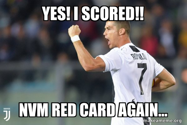 Yes! I scored!! Nvm red card again... - Cristiano Ronaldo Meme Generator