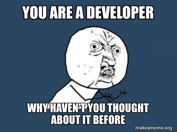 You are a developer Why haven't you thought about it before - Y U No ...