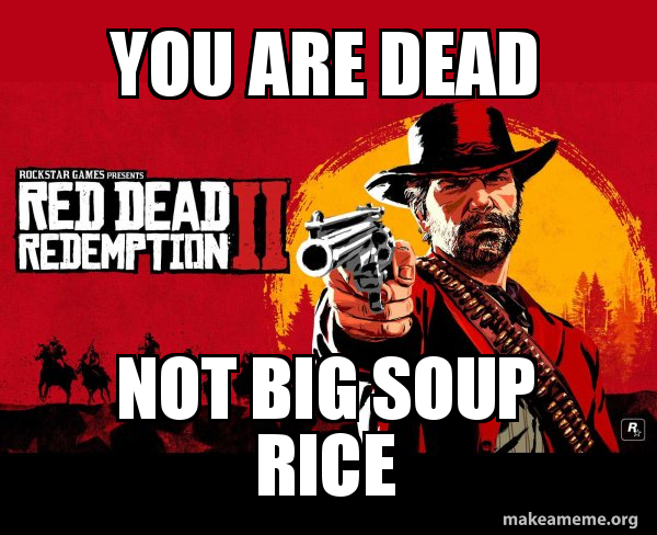 YOU ARE DEAD NOT BIG SOUP RICE - Red Dead Redemption Two ( RDR2 ) Meme ...