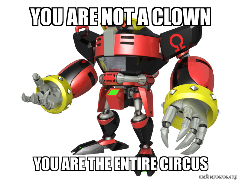 YOU ARE NOT A CLOWN YOU ARE THE ENTIRE CIRCUS Make a Meme