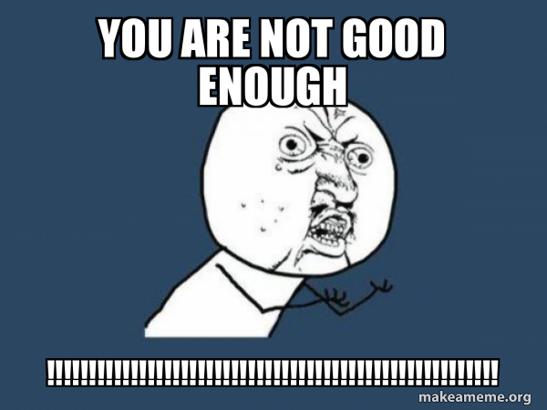 You Are Not Good Enough Y U No Make A Meme