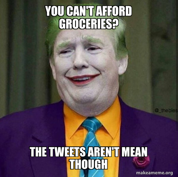 you can't afford groceries? the tweets aren't mean though Donald