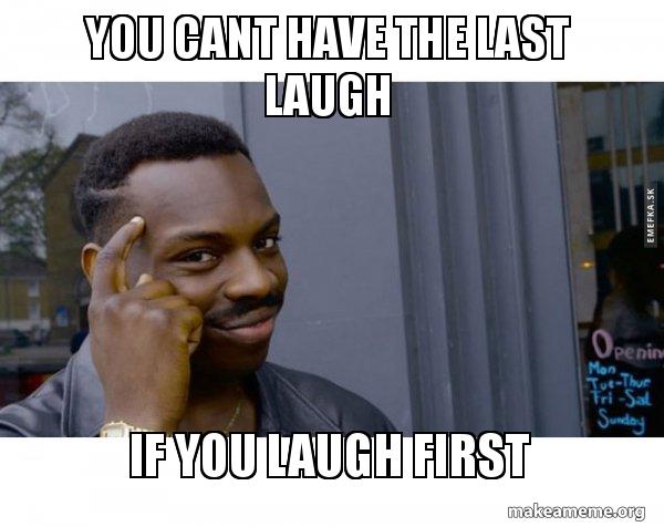 You Cant Have The Last Laugh If You Laugh First Roll Safe Black Guy Pointing At His Head Make A Meme