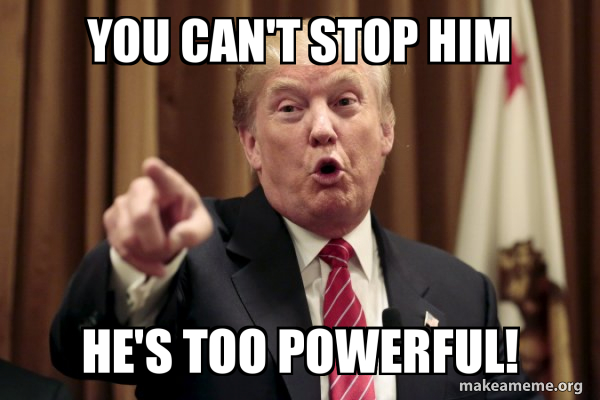 You can't stop him He's too powerful! - Donald Trump Says Meme Generator