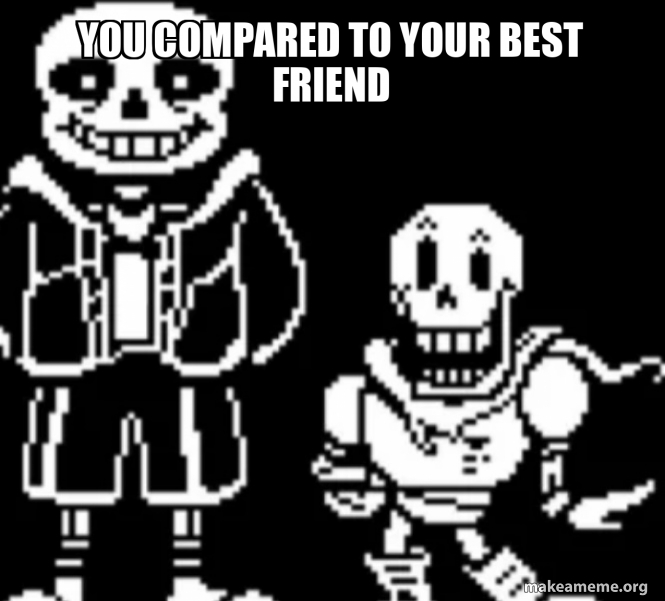 You compared to your best friend Meme Generator