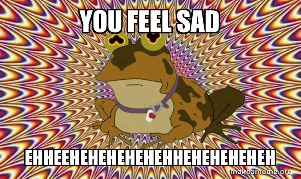 you feel sad ehheehehehehehehheheheheheh - Hypnotoad Meme Generator