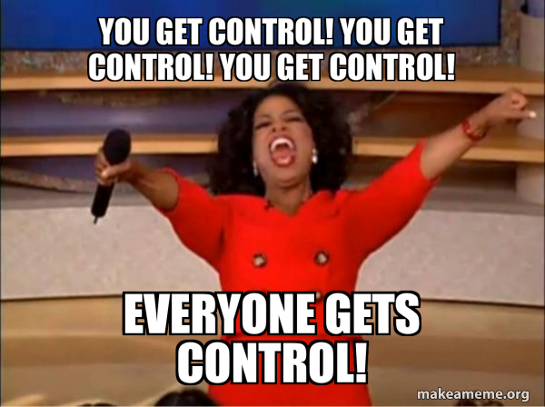 Use Control Meme You get control! You get control! You get control! Everyone gets ...