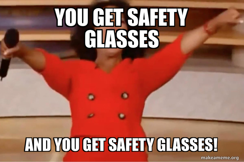 You get safety glasses and you get safety glasses! Make a Meme