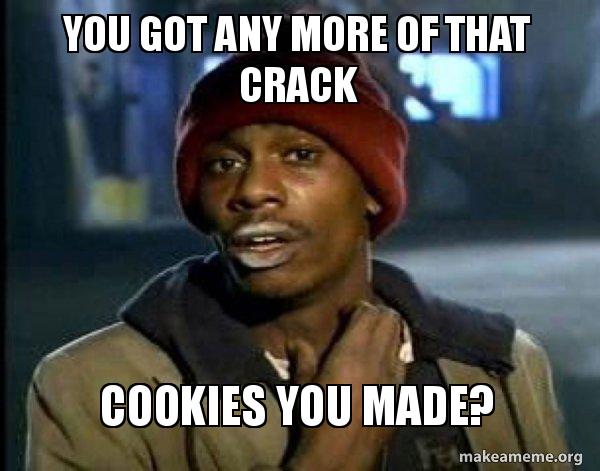 You Got Any More Of That Crack Meme